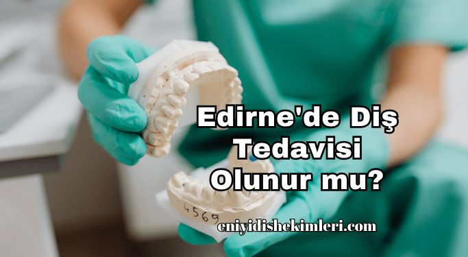 Edirne'de Diş Tedavisi Olunur mu?