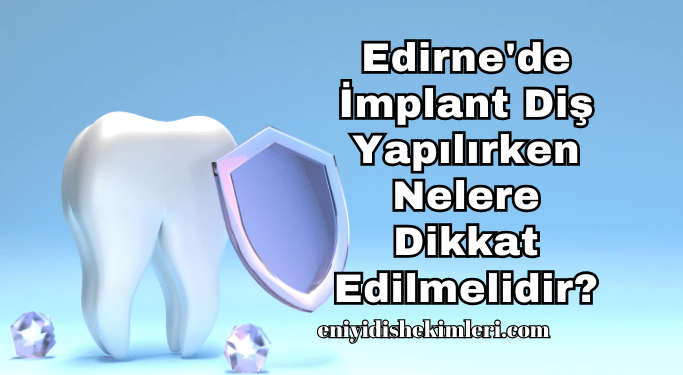 Edirne'de İmplant Diş Yapılırken Nelere Dikkat Edilmelidir?