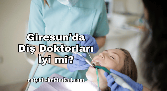 Giresun'da Diş Doktorları İyi mi?