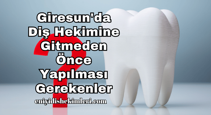 Giresun'da Diş Hekimine Gitmeden Önce Yapılması Gerekenler