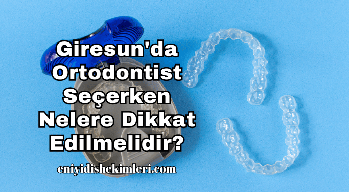 Giresun'da Ortodontist Seçerken Nelere Dikkat Edilmelidir?