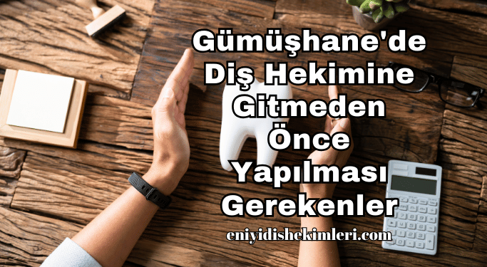 Gümüşhane'de Diş Hekimine Gitmeden Önce Yapılması Gerekenler