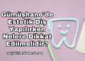Gümüşhane'de Estetik Diş Yapılırken Nelere Dikkat Edilmelidir?