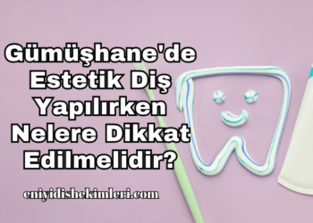 Gümüşhane'de Estetik Diş Yapılırken Nelere Dikkat Edilmelidir?