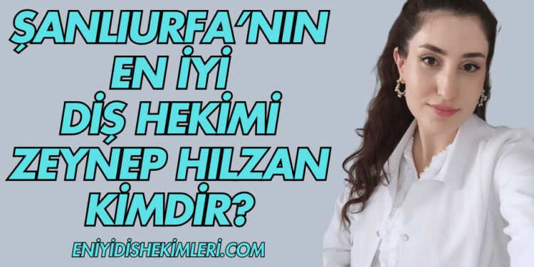 Şanlıurfa'nın En İyi Diş Hekimi Zeynep Hılzan Kimdir