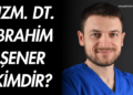 Uzman Diş Hekimi İbrahim Şener Kimdir?