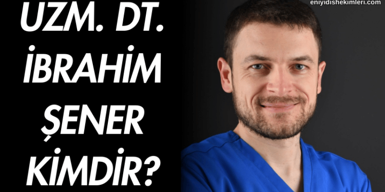 Uzman Diş Hekimi İbrahim Şener Kimdir?