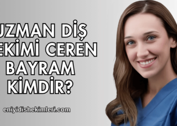 Uzman Diş Hekimi Ceren Bayram Kimdir?