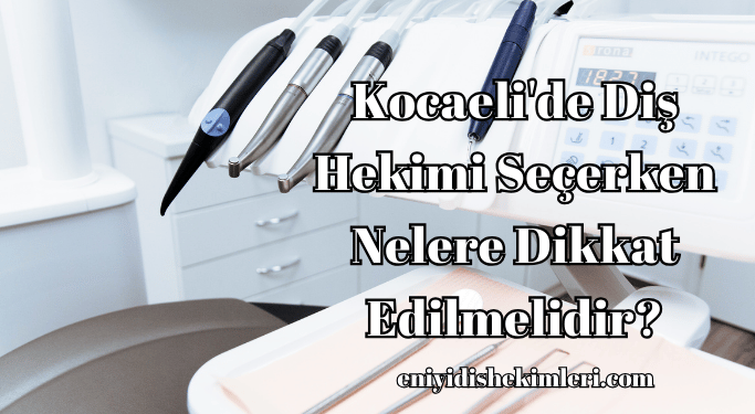 Kocaeli'de Diş Hekimi Seçerken Nelere Dikkat Edilmelidir?