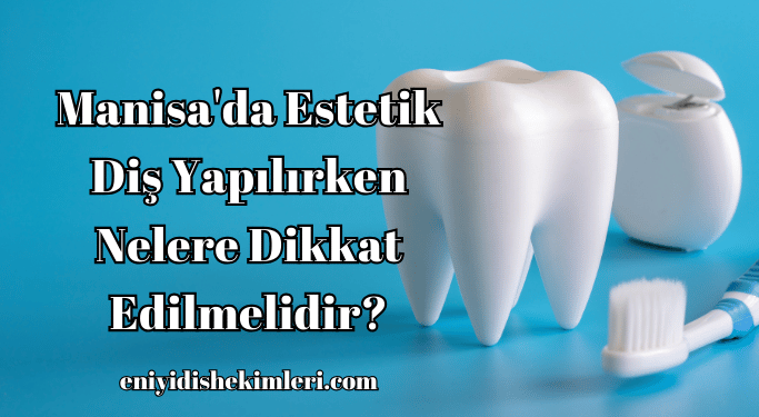 Manisa'da Estetik Diş Yapılırken Nelere Dikkat Edilmelidir?