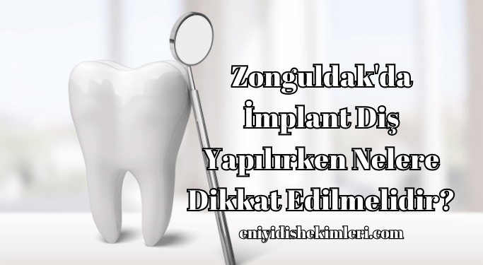 Zonguldak'da İmplant Diş Yapılırken Nelere Dikkat Edilmelidir?
