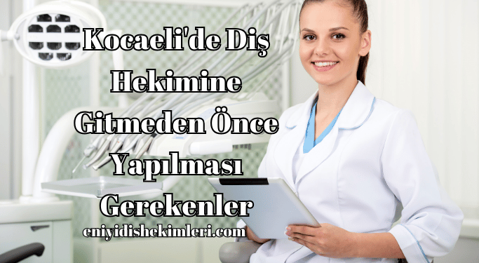 Kocaeli'de Diş Hekimine Gitmeden Önce Yapılması Gerekenler
