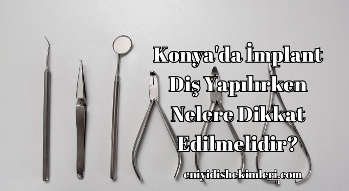 Konya'da İmplant Diş Yapılırken Nelere Dikkat Edilmelidir?