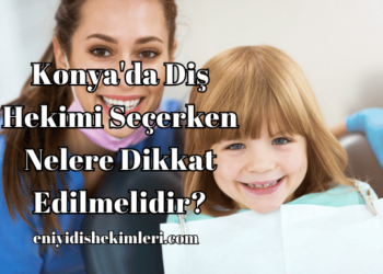 Konya'da Diş Hekimi Seçerken Nelere Dikkat Edilmelidir?