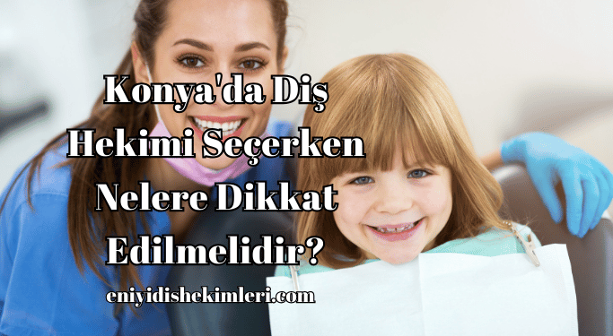 Konya'da Diş Hekimi Seçerken Nelere Dikkat Edilmelidir?
