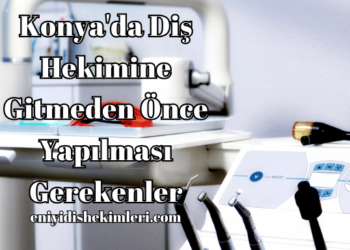 Konya'da Diş Hekimine Gitmeden Önce Yapılması Gerekenler