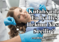 Kütahya'da En İyi Diş Hekimi Nasıl Seçilir?