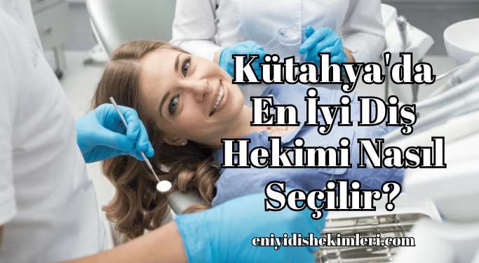 Kütahya'da En İyi Diş Hekimi Nasıl Seçilir?