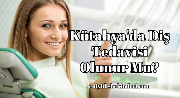 Kütahya'da Diş Tedavisi Olunur Mu?