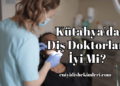Kütahya'da Diş Doktorları İyi Mi?