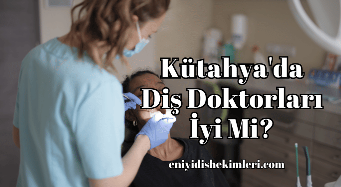 Kütahya'da Diş Doktorları İyi Mi?
