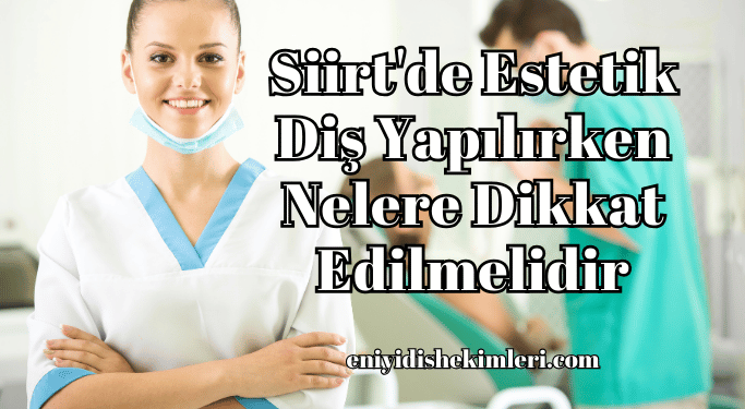 Siirt'de Estetik Diş Yapılırken Nelere Dikkat Edilmelidir