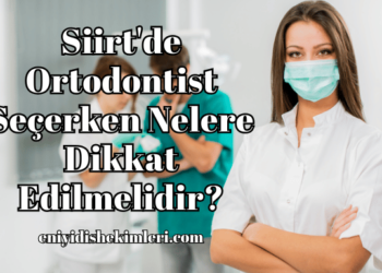 Siirt'de Ortodontist Seçerken Nelere Dikkat Edilmelidir?