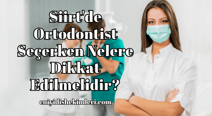Siirt'de Ortodontist Seçerken Nelere Dikkat Edilmelidir?