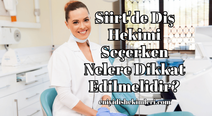 Siirt'de Diş Hekimi Seçerken Nelere Dikkat Edilmelidir?