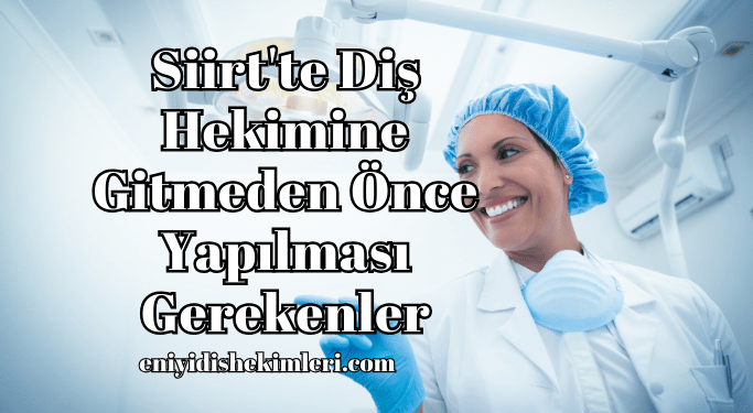 Siirt'te Diş Hekimine Gitmeden Önce Yapılması Gerekenler