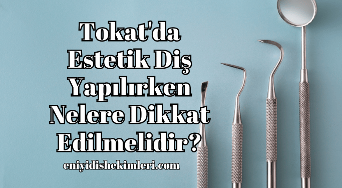Tokat'da Estetik Diş Yapılırken Nelere Dikkat Edilmelidir?