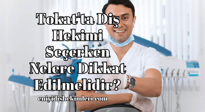 Tokat'ta Diş Hekimi Seçerken Nelere Dikkat Edilmelidir?