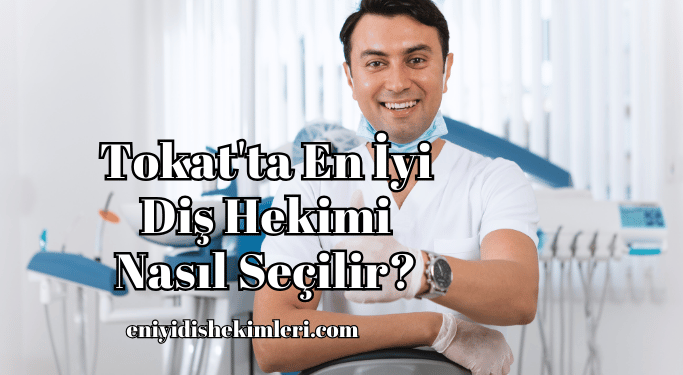 Tokat'ta En İyi Diş Hekimi Nasıl Seçilir?