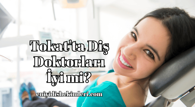 Tokat'ta Diş Doktorları İyi mi?