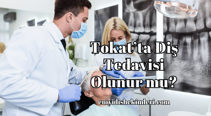 Tokat’ta Diş Tedavisi Olunur mu?