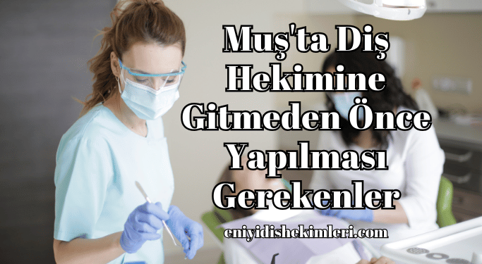 Muş'ta Diş Hekimine Gitmeden Önce Yapılması Gerekenler