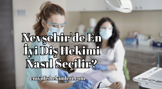 Nevşehir'de En İyi Diş Hekimi Nasıl Seçilir?