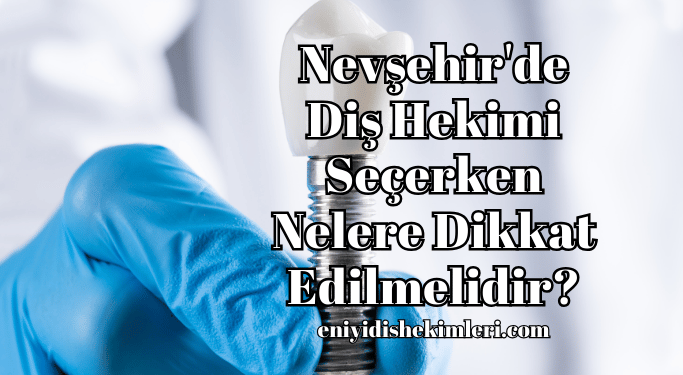 Nevşehir'de Diş Hekimi Seçerken Nelere Dikkat Edilmelidir?