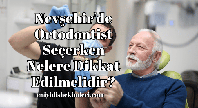 Nevşehir'de Ortodontist Seçerken Nelere Dikkat Edilmelidir?