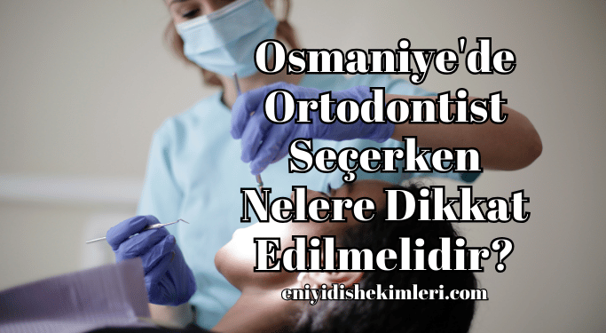 Osmaniye'de Ortodontist Seçerken Nelere Dikkat Edilmelidir?
