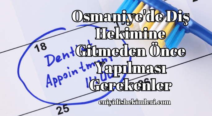Osmaniye'de Diş Hekimine Gitmeden Önce Yapılması Gerekenler
