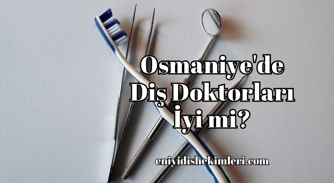 Osmaniye'de Diş Doktorları İyi mi?
