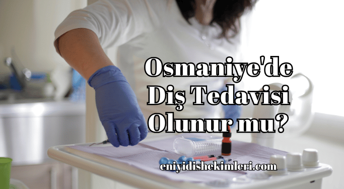 Osmaniye'de Diş Tedavisi Olunur mu?