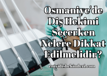 Osmaniye'de Diş Hekimi Seçerken Nelere Dikkat Edilmelidir?