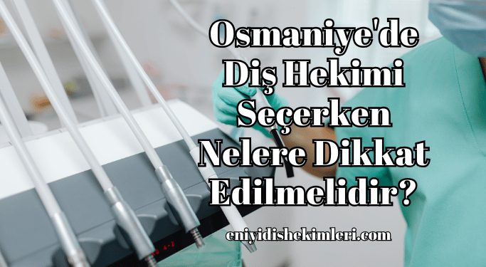 Osmaniye'de Diş Hekimi Seçerken Nelere Dikkat Edilmelidir?