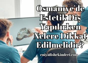 Osmaniye'de Estetik Diş Yapılırken Nelere Dikkat Edilmelidir?