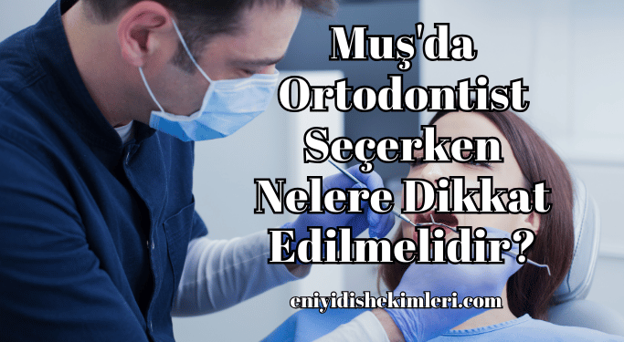 Muş'da Ortodontist Seçerken Nelere Dikkat Edilmelidir?