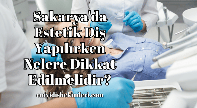 Sakarya'da Estetik Diş Yapılırken Nelere Dikkat Edilmelidir?
