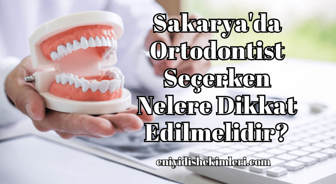 Sakarya'da Ortodontist Seçerken Nelere Dikkat Edilmelidir?