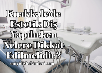 Kırıkkale'de Estetik Diş Yapılırken Nelere Dikkat Edilmelidir?